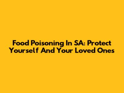 Food Poisoning In SA: Protect Yourself And Your Loved Ones
