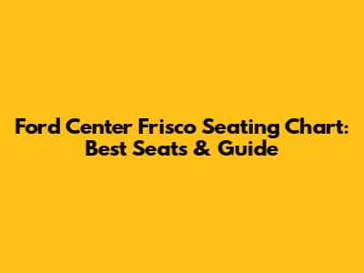 Ford Center Frisco Seating Chart: Best Seats & Guide