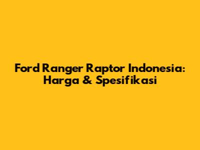 Ford Ranger Raptor Indonesia: Harga & Spesifikasi