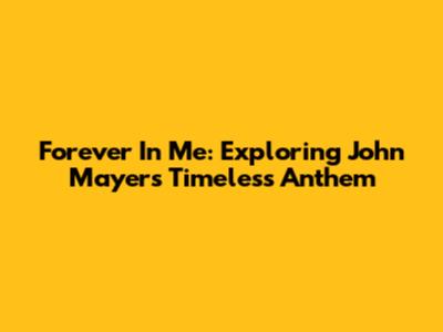 Forever In Me: Exploring John Mayer's Timeless Anthem