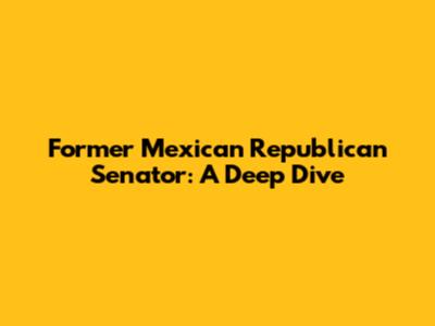 Former Mexican Republican Senator: A Deep Dive