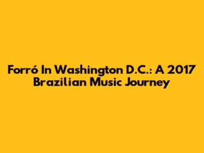 Forró In Washington D.C.: A 2017 Brazilian Music Journey