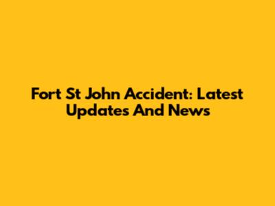 Fort St John Accident: Latest Updates And News
