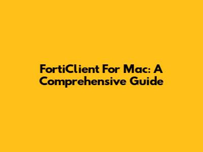 FortiClient For Mac: A Comprehensive Guide