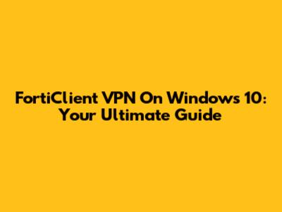 FortiClient VPN On Windows 10: Your Ultimate Guide