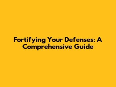 Fortifying Your Defenses: A Comprehensive Guide