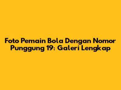 Foto Pemain Bola Dengan Nomor Punggung 19: Galeri Lengkap