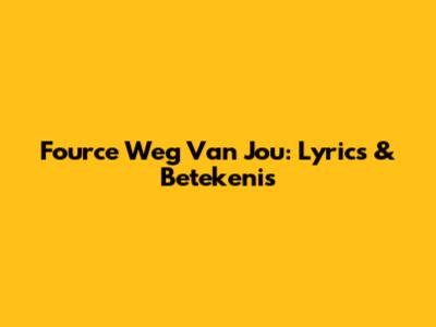 Fource "Weg Van Jou": Lyrics & Betekenis