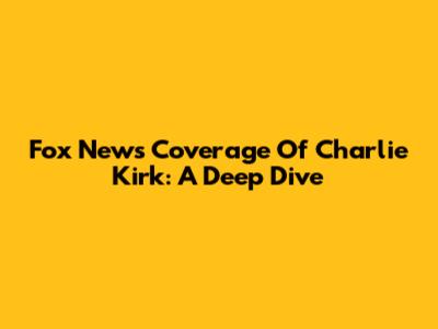 Fox News' Coverage Of Charlie Kirk: A Deep Dive