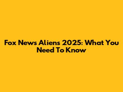 Fox News Aliens 2025: What You Need To Know