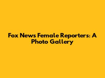 Fox News Female Reporters: A Photo Gallery