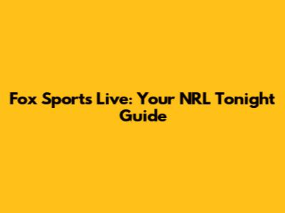 Fox Sports Live: Your NRL Tonight Guide