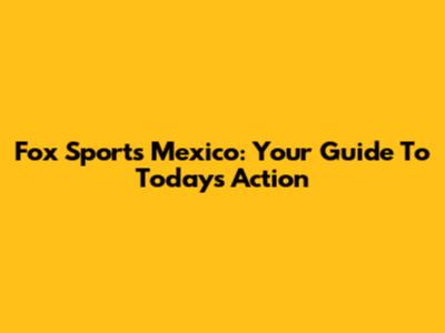 Fox Sports Mexico: Your Guide To Today's Action
