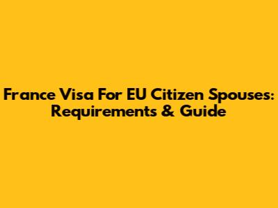 France Visa For EU Citizen Spouses: Requirements & Guide