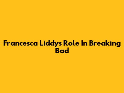 Francesca Liddy's Role In Breaking Bad