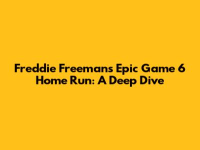 Freddie Freeman's Epic Game 6 Home Run: A Deep Dive