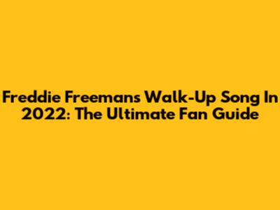 Freddie Freeman's Walk-Up Song In 2022: The Ultimate Fan Guide