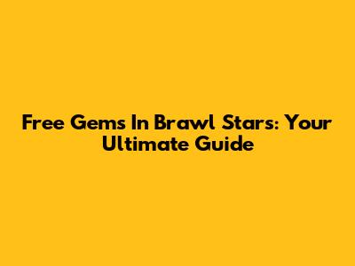 Free Gems In Brawl Stars: Your Ultimate Guide