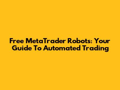 Free MetaTrader Robots: Your Guide To Automated Trading