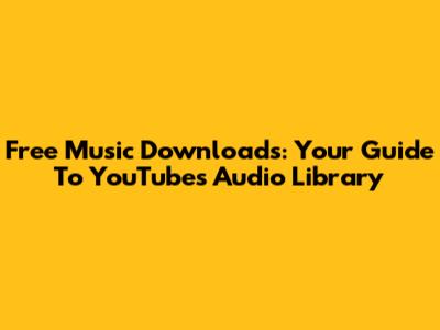 Free Music Downloads: Your Guide To YouTube's Audio Library