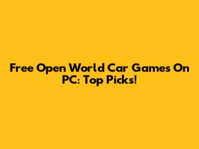 Free Open World Car Games On PC: Top Picks!