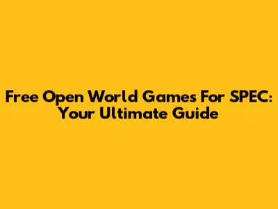 Free Open World Games For SPEC: Your Ultimate Guide