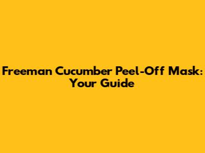 Freeman Cucumber Peel-Off Mask: Your Guide