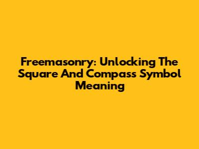 Freemasonry: Unlocking The Square And Compass Symbol Meaning