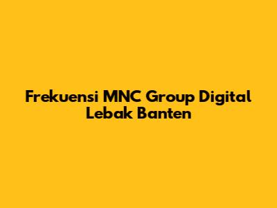 Frekuensi MNC Group Digital Lebak Banten