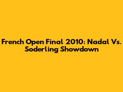 French Open Final 2010: Nadal Vs. Soderling Showdown