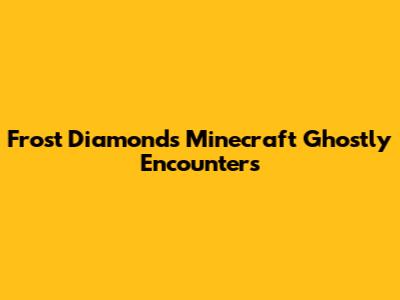 Frost Diamond's Minecraft Ghostly Encounters