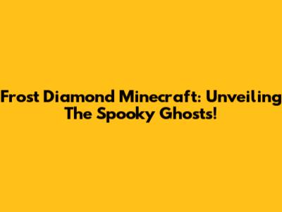 Frost Diamond Minecraft: Unveiling The Spooky Ghosts!