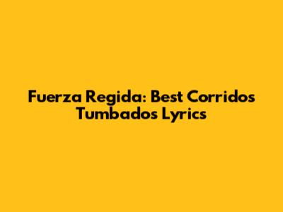 Fuerza Regida: Best Corridos Tumbados Lyrics