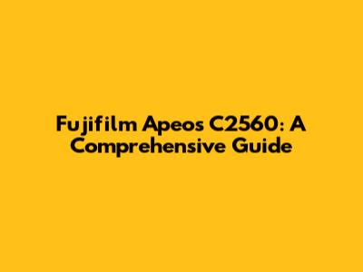 Fujifilm Apeos C2560: A Comprehensive Guide