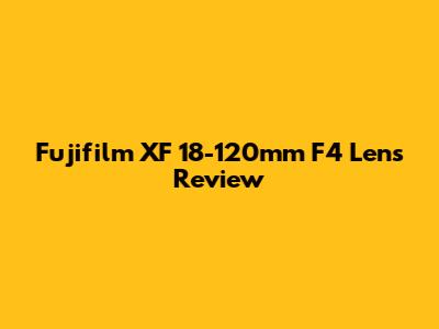 Fujifilm XF 18-120mm F4 Lens Review