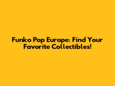 Funko Pop Europe: Find Your Favorite Collectibles!