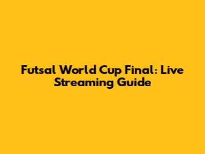 Futsal World Cup Final: Live Streaming Guide