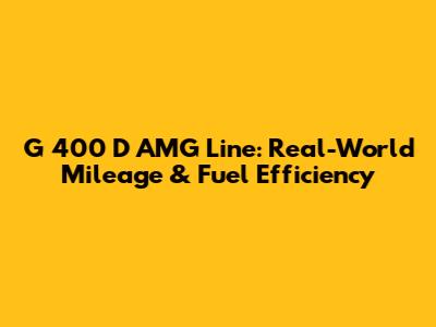 G 400 D AMG Line: Real-World Mileage & Fuel Efficiency