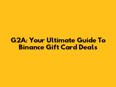 G2A: Your Ultimate Guide To Binance Gift Card Deals