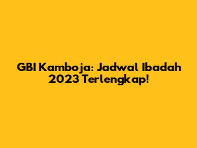 GBI Kamboja: Jadwal Ibadah 2023 Terlengkap!