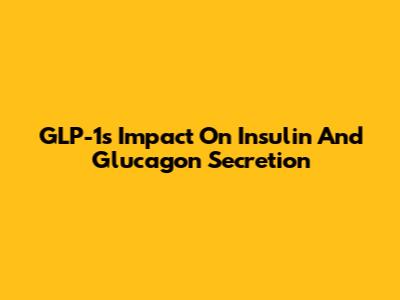 GLP-1's Impact On Insulin And Glucagon Secretion