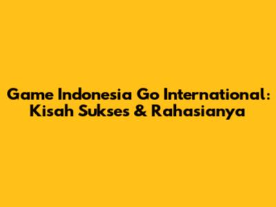 Game Indonesia Go International: Kisah Sukses & Rahasianya