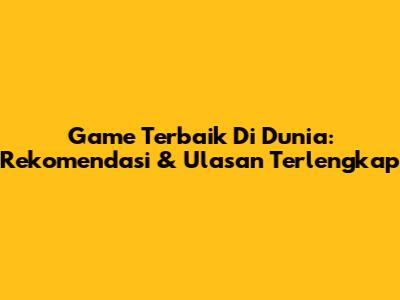 Game Terbaik Di Dunia: Rekomendasi & Ulasan Terlengkap