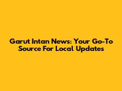Garut Intan News: Your Go-To Source For Local Updates