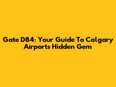 Gate D84: Your Guide To Calgary Airport's Hidden Gem