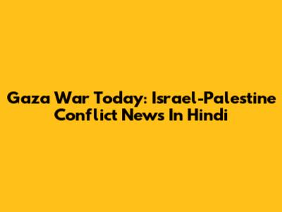 Gaza War Today: Israel-Palestine Conflict News In Hindi