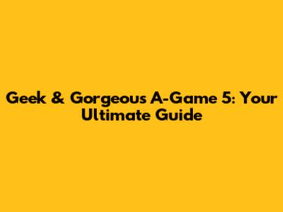 Geek & Gorgeous A-Game 5: Your Ultimate Guide