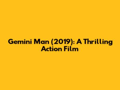 Gemini Man (2019): A Thrilling Action Film