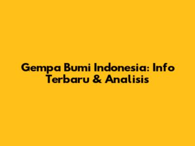 Gempa Bumi Indonesia: Info Terbaru & Analisis