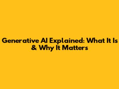 Generative AI Explained: What It Is & Why It Matters